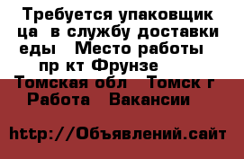 Требуется упаковщик(ца) в службу доставки еды › Место работы ­ пр-кт Фрунзе 103 - Томская обл., Томск г. Работа » Вакансии   